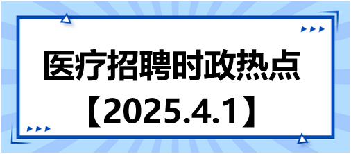 醫(yī)療招聘時政熱點4.1