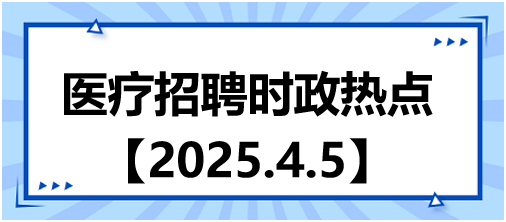 醫(yī)療招聘時(shí)政熱點(diǎn)4.5