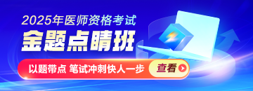 2025年醫(yī)師資格金題點(diǎn)睛班熱招，以題帶點(diǎn)專攻筆試！